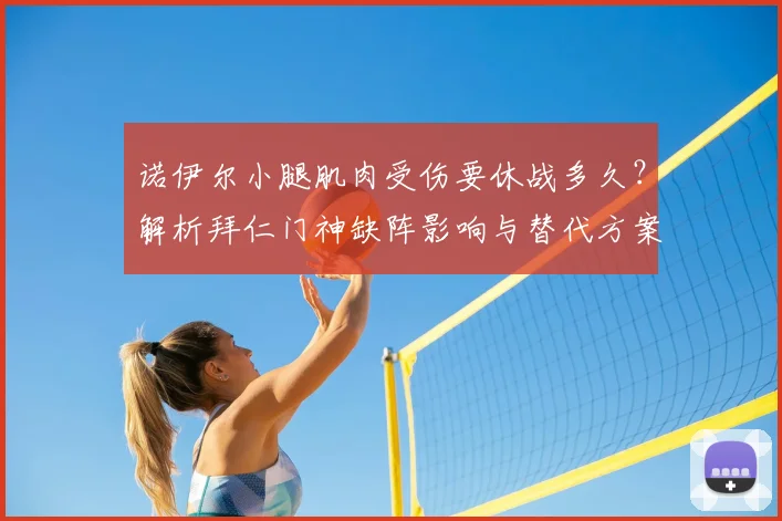 诺伊尔小腿肌肉受伤要休战多久？解析拜仁门神缺阵影响与替代方案