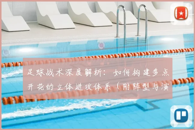 足球战术深度解析：如何构建多点开花的立体进攻体系（附阵型与演练指南）
