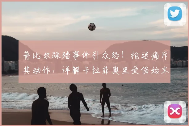 普比尔踩踏事件引众怒！枪迷痛斥其动作，详解卡拉菲奥里受伤始末与影响