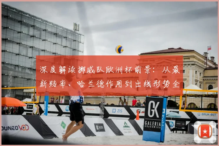 深度解读挪威队欧洲杯前景：从最新赔率、哈兰德作用到出线形势全解析