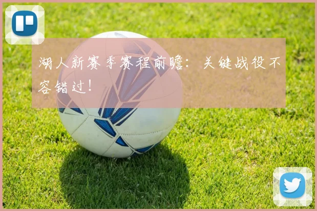 湖人新赛季赛程前瞻：关键战役不容错过！