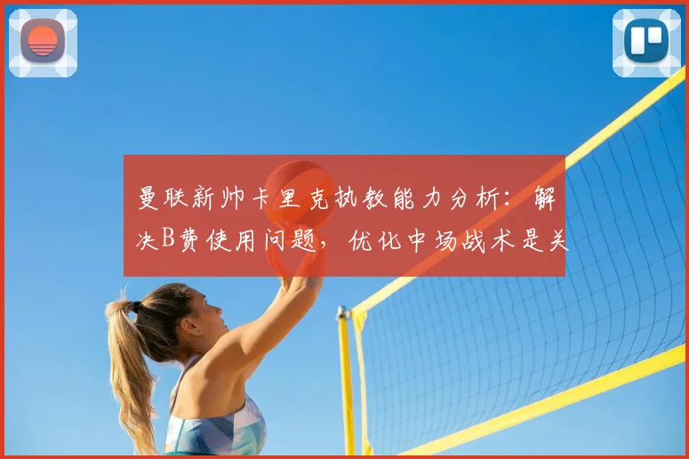 曼联新帅卡里克执教能力分析：解决B费使用问题，优化中场战术是关键